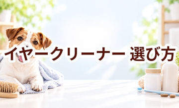 イヤークリーナーの選び方｜愛犬に合うものを選ぶチェックポイント