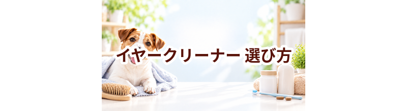 イヤークリーナーの選び方｜愛犬に合うものを選ぶチェックポイント