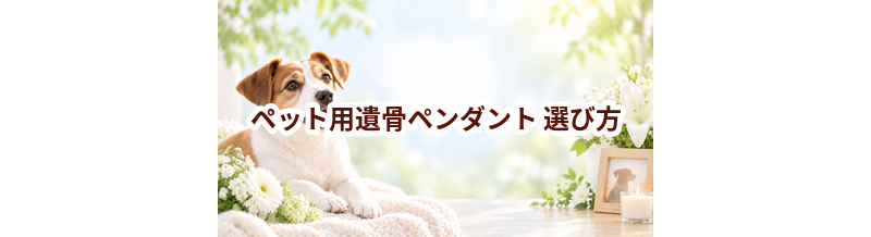 ペット用遺骨ペンダントの選び方｜自宅供養で後悔しないためのポイント