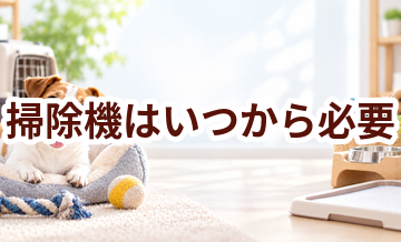 掃除機はいつから必要？使い始めるタイミングと選び方