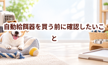 自動給餌器を買う前に確認したいこと｜愛犬と暮らしに合うかチェック