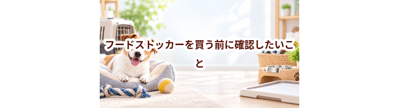 フードストッカーを買う前に確認したいこと｜愛犬と暮らしに合うかチェック