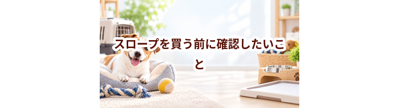 スロープを買う前に確認したいこと｜愛犬と暮らしに合うかチェック