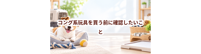 コング系玩具を買う前に確認したいこと｜愛犬と暮らしに合うかチェック