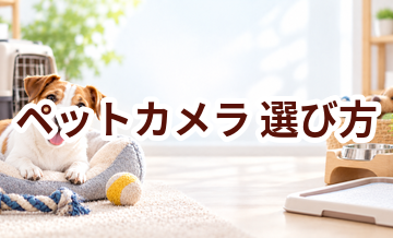 ペットカメラの選び方｜サイズ・使いやすさ・価格で失敗しないポイント