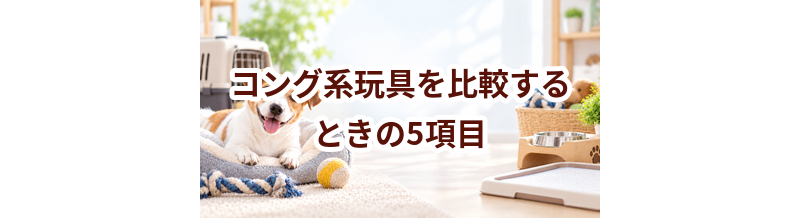 コング系玩具を比較するときの5項目｜価格・安全性・手入れのしやすさを確認