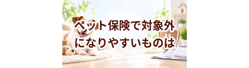 ペット保険で対象外になりやすいものは？加入前に確認したい項目